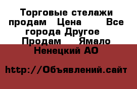 Торговые стелажи продам › Цена ­ 1 - Все города Другое » Продам   . Ямало-Ненецкий АО